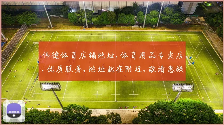 伟德体育店铺地址,体育用品专卖店,优质服务,地址就在附近,敬请惠顾,一探究竟。
