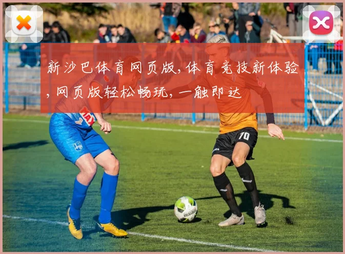 新沙巴体育网页版,体育竞技新体验,网页版轻松畅玩,一触即达
