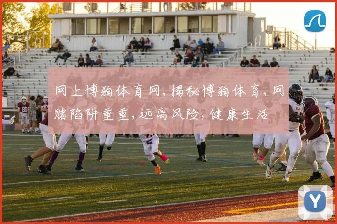 网上博狗体育网,揭秘博狗体育,网赌陷阱重重,远离风险,健康生活