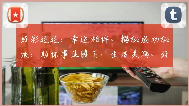 好彩连连，幸运相伴，揭秘成功秘诀，助你事业腾飞，生活美满，好运不断