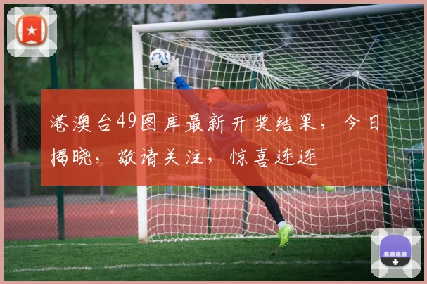 港澳台49图库最新开奖结果，今日揭晓，敬请关注，惊喜连连